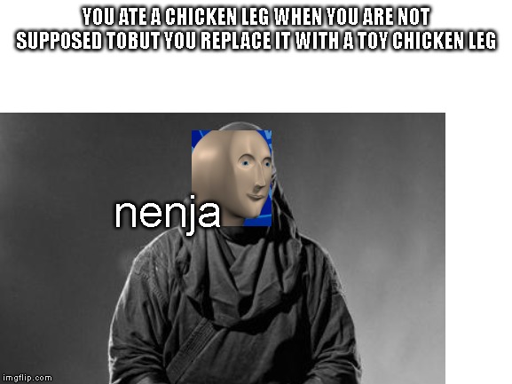 Ninja stonks guy | YOU ATE A CHICKEN LEG WHEN YOU ARE NOT SUPPOSED TOBUT YOU REPLACE IT WITH A TOY CHICKEN LEG; nenja | image tagged in stonks,ninja | made w/ Imgflip meme maker