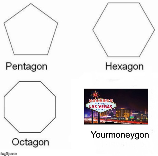 Pentagon Hexagon Octagon | Yourmoneygon | image tagged in memes,pentagon hexagon octagon | made w/ Imgflip meme maker
