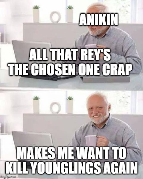 Hide the Pain Harold Meme | ANIKIN; ALL THAT REY'S THE CHOSEN ONE CRAP; MAKES ME WANT TO KILL YOUNGLINGS AGAIN | image tagged in memes,hide the pain harold | made w/ Imgflip meme maker