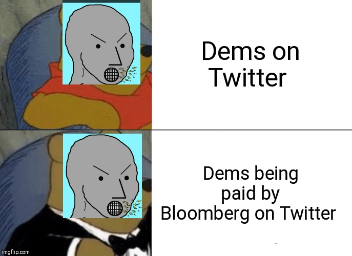 Tuxedo Winnie The Pooh | Dems on Twitter; Dems being paid by Bloomberg on Twitter | image tagged in memes,tuxedo winnie the pooh | made w/ Imgflip meme maker