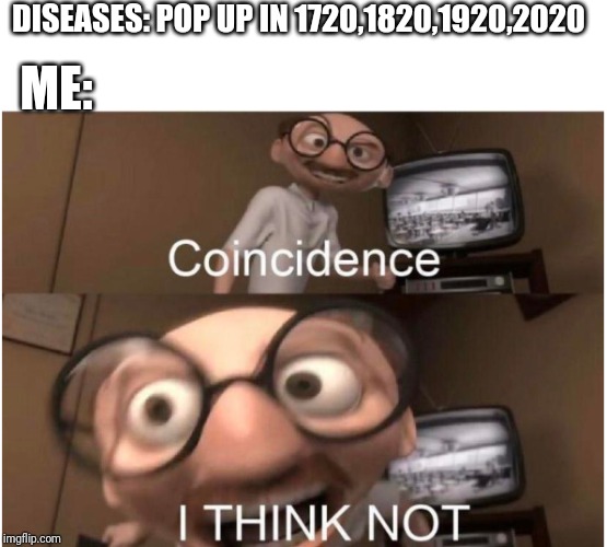 Humanity is scrood in 2120. | DISEASES: POP UP IN 1720,1820,1920,2020; ME: | image tagged in coincidence i think not,coronavirus,corona virus,gifs,memes,disease | made w/ Imgflip meme maker