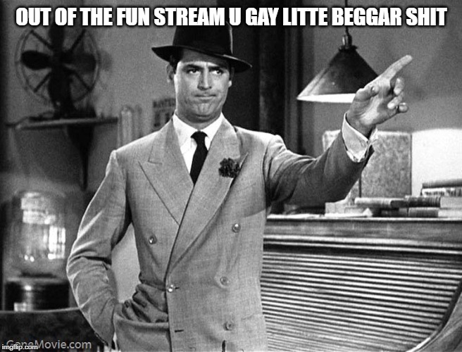 Get Out | OUT OF THE FUN STREAM U GAY LITTE BEGGAR SHIT | image tagged in get out | made w/ Imgflip meme maker