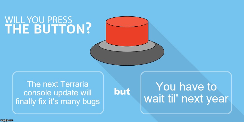 Perhaps they should make a seperate app for world transferring | You have to wait til' next year; The next Terraria console update will finally fix it's many bugs | image tagged in would you press the button,gaming,xbox one,ps4,terraria,2020 | made w/ Imgflip meme maker