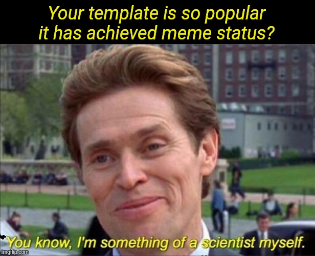 You know, I'm something of a scientist myself | Your template is so popular it has achieved meme status? | image tagged in you know i'm something of a scientist myself | made w/ Imgflip meme maker