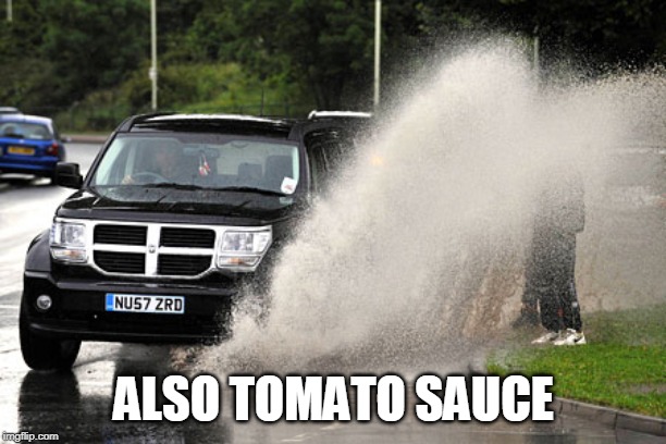 Splashed | ALSO TOMATO SAUCE | image tagged in splashed | made w/ Imgflip meme maker
