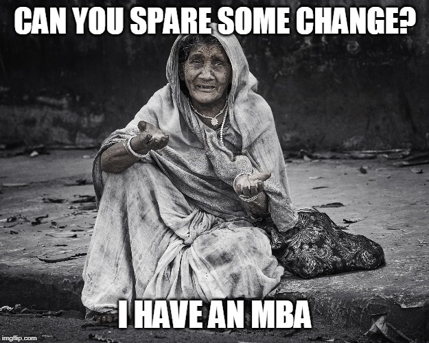 begger | CAN YOU SPARE SOME CHANGE? I HAVE AN MBA | image tagged in begger | made w/ Imgflip meme maker