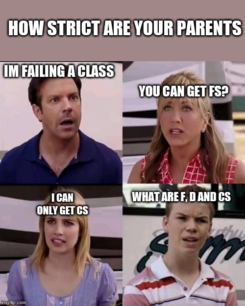 HOW STRICT ARE YOUR PARENTS; YOU CAN GET FS? IM FAILING A CLASS; WHAT ARE F, D AND CS; I CAN ONLY GET CS | image tagged in memes,school | made w/ Imgflip meme maker