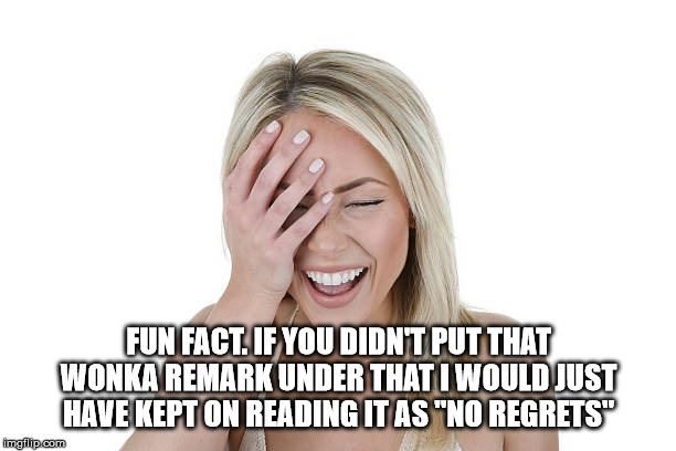 Laughing woman | FUN FACT. IF YOU DIDN'T PUT THAT WONKA REMARK UNDER THAT I WOULD JUST HAVE KEPT ON READING IT AS "NO REGRETS" | image tagged in laughing woman | made w/ Imgflip meme maker
