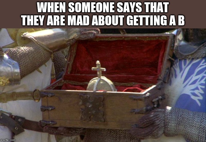 holy hand grenade  |  WHEN SOMEONE SAYS THAT THEY ARE MAD ABOUT GETTING A B | image tagged in holy hand grenade | made w/ Imgflip meme maker