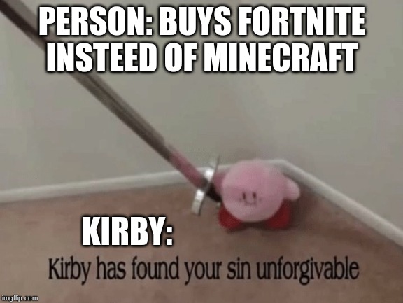 Kirby has found your sin unforgivable | PERSON: BUYS FORTNITE INSTEED OF MINECRAFT; KIRBY: | image tagged in kirby has found your sin unforgivable | made w/ Imgflip meme maker