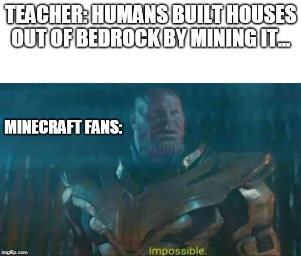 Thanos Impossible | TEACHER: HUMANS BUILT HOUSES OUT OF BEDROCK BY MINING IT... MINECRAFT FANS: | image tagged in thanos impossible | made w/ Imgflip meme maker