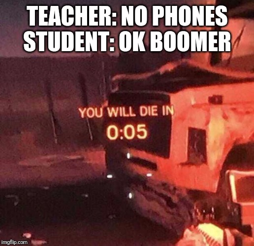 You will die in 0:05 | TEACHER: NO PHONES
STUDENT: OK BOOMER | image tagged in you will die in 005 | made w/ Imgflip meme maker