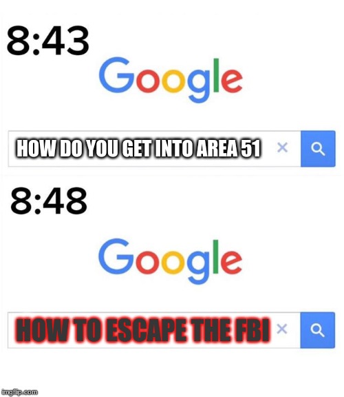 google before after | HOW DO YOU GET INTO AREA 51; HOW TO ESCAPE THE FBI | image tagged in google before after | made w/ Imgflip meme maker
