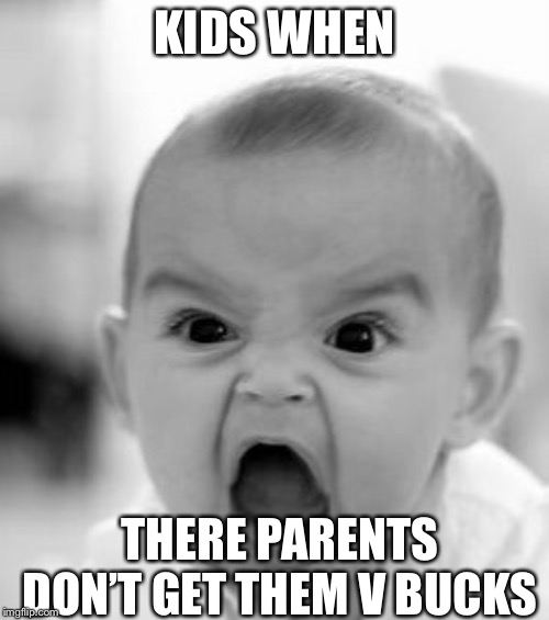 Angry Baby | KIDS WHEN; THERE PARENTS DON’T GET THEM V BUCKS | image tagged in memes,angry baby | made w/ Imgflip meme maker