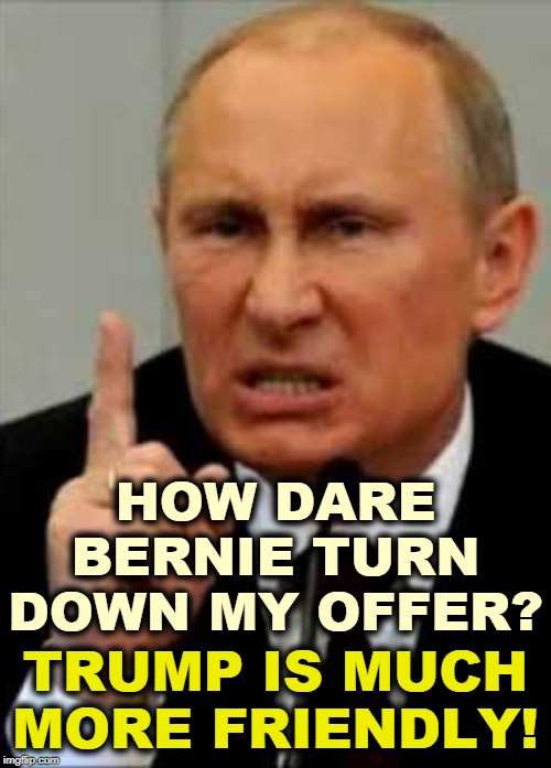 Oooo, Vlad is mad! | HOW DARE BERNIE TURN DOWN MY OFFER? TRUMP IS MUCH MORE FRIENDLY! | image tagged in putin friend to trump enemy of america,putin,russia,election 2020,trump,bernie sanders | made w/ Imgflip meme maker