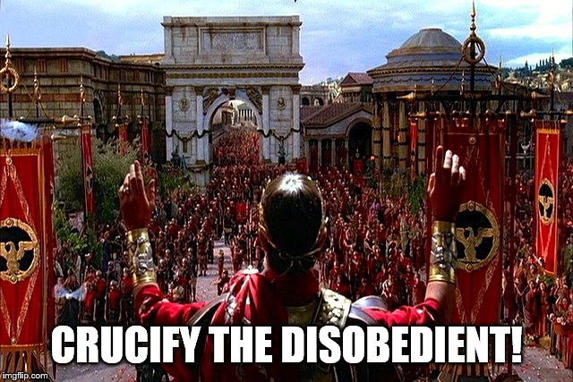 I promise I won't go all Roman Empire | CRUCIFY THE DISOBEDIENT! | image tagged in i promise i won't go all roman empire | made w/ Imgflip meme maker