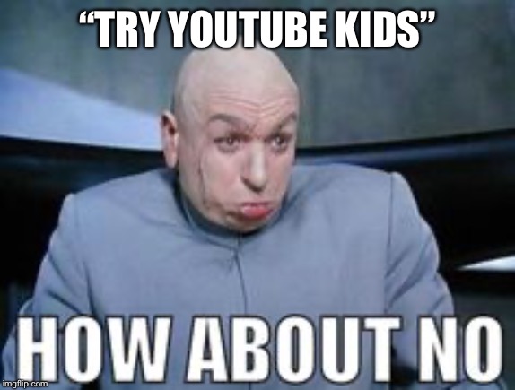 Dr Evil how about no. | “TRY YOUTUBE KIDS” | image tagged in dr evil how about no | made w/ Imgflip meme maker