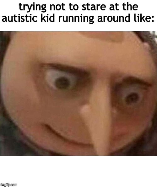 My School Has A Program... | trying not to stare at the autistic kid running around like: | image tagged in hard | made w/ Imgflip meme maker