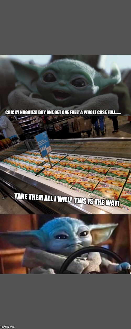 CHICKY NUGGIES! BUY ONE GET ONE FREE! A WHOLE CASE FULL...... TAKE THEM ALL I WILL!  THIS IS THE WAY! | image tagged in happy baby yoda,baby yoda driving | made w/ Imgflip meme maker