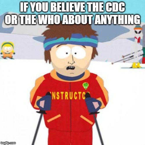 You're gonna have a bad time | IF YOU BELIEVE THE CDC OR THE WHO ABOUT ANYTHING | image tagged in you're gonna have a bad time | made w/ Imgflip meme maker