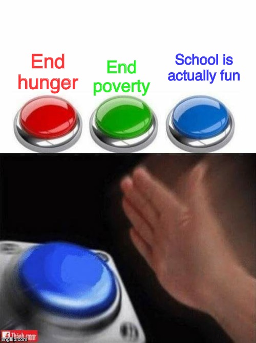 Three Buttons | End poverty; School is actually fun; End hunger | image tagged in three buttons | made w/ Imgflip meme maker