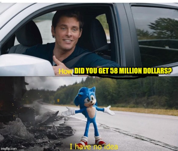 sonic how are you not dead | DID YOU GET 58 MILLION DOLLARS? | image tagged in sonic how are you not dead | made w/ Imgflip meme maker