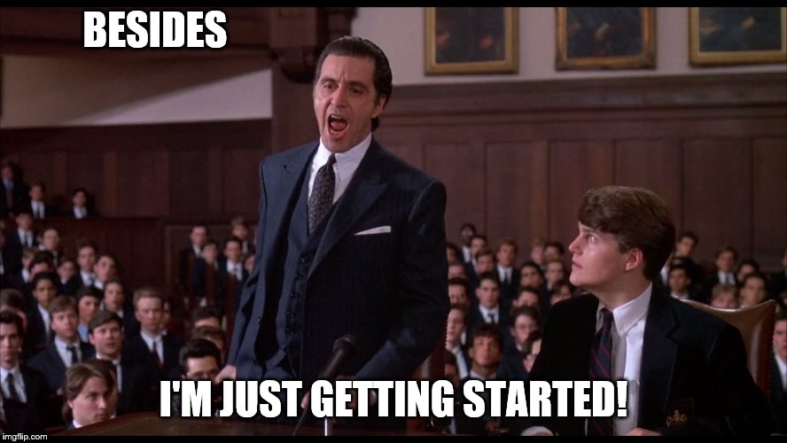 Al Pacino Scent of a Woman | BESIDES I'M JUST GETTING STARTED! | image tagged in al pacino scent of a woman | made w/ Imgflip meme maker