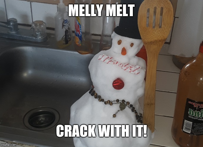 Melly Melt | MELLY MELT; CRACK WITH IT! | image tagged in melly melt | made w/ Imgflip meme maker
