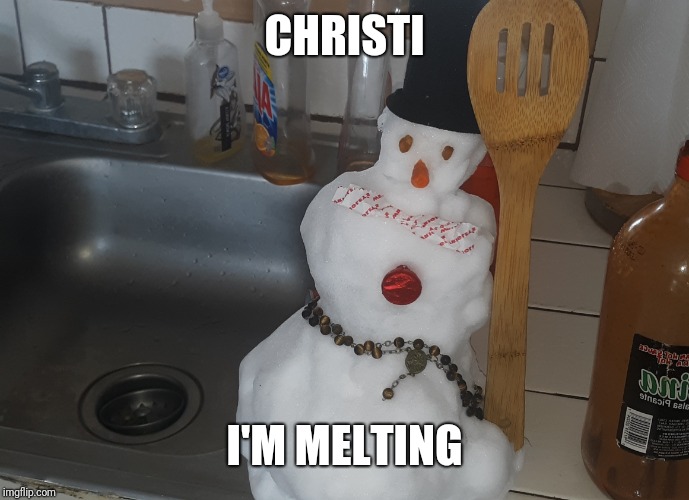 Melly Melt | CHRISTI; I'M MELTING | image tagged in melly melt | made w/ Imgflip meme maker