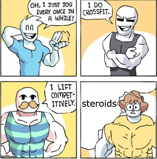 ... | steroids | image tagged in increasingly buff,fun | made w/ Imgflip meme maker