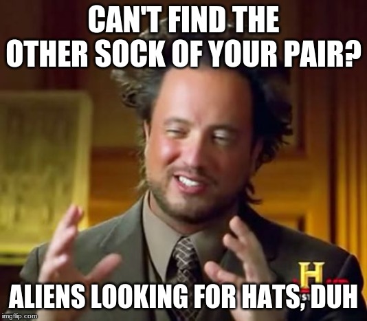 Ancient Aliens Meme | CAN'T FIND THE OTHER SOCK OF YOUR PAIR? ALIENS LOOKING FOR HATS, DUH | image tagged in memes,ancient aliens | made w/ Imgflip meme maker