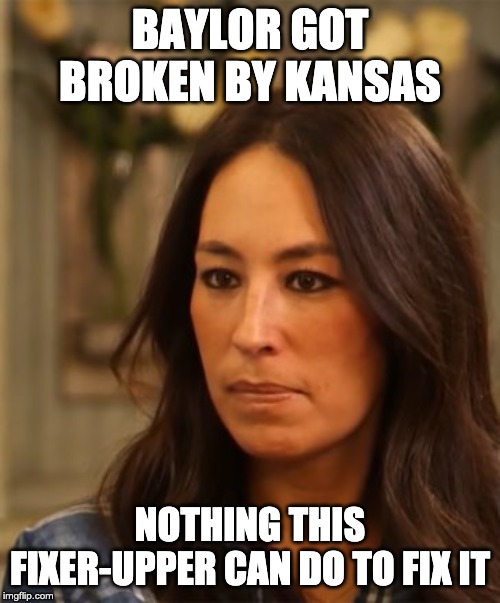 Joanna Gaines | BAYLOR GOT BROKEN BY KANSAS; NOTHING THIS FIXER-UPPER CAN DO TO FIX IT | image tagged in joanna gaines | made w/ Imgflip meme maker