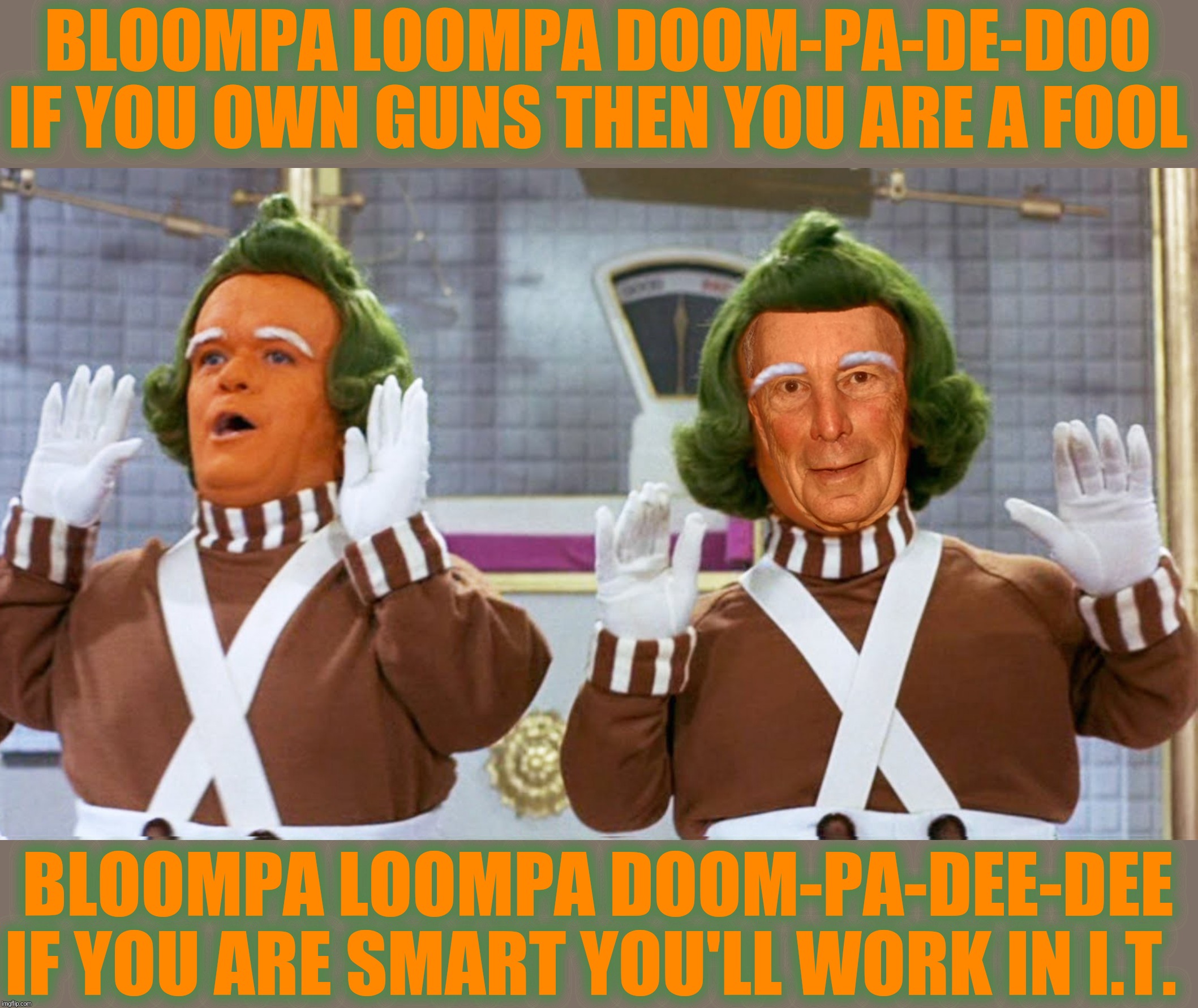 Bad Photoshop Sunday presents:  The Bloompa Loompa Song | BLOOMPA LOOMPA DOOM-PA-DE-DOO IF YOU OWN GUNS THEN YOU ARE A FOOL; BLOOMPA LOOMPA DOOM-PA-DEE-DEE IF YOU ARE SMART YOU'LL WORK IN I.T. | image tagged in bad photoshop sunday,michael bloomberg,willy wonka,oompa loompa | made w/ Imgflip meme maker