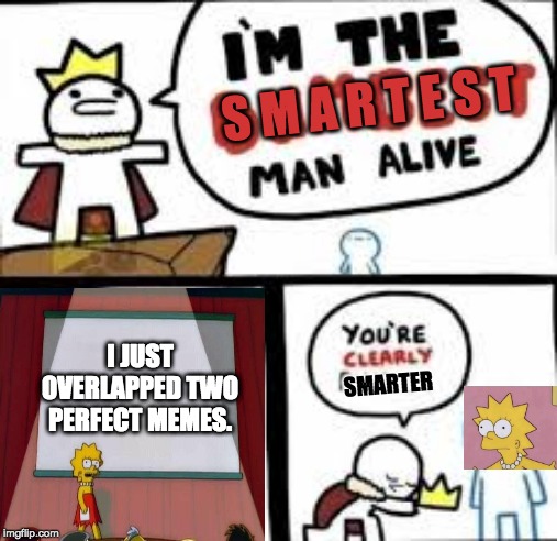 Lisa  is smart. |  S M A R T E S T; I JUST OVERLAPPED TWO PERFECT MEMES. SMARTER | image tagged in im the dumbest man alive,lisa simpson's presentation,lisa,memes,funny,smart | made w/ Imgflip meme maker