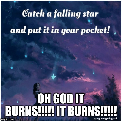Falling star | OH GOD IT BURNS!!!!! IT BURNS!!!!! | image tagged in funny | made w/ Imgflip meme maker