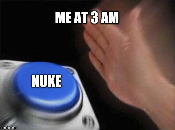 Blank Nut Button Meme | ME AT 3 AM; NUKE | image tagged in memes,blank nut button | made w/ Imgflip meme maker