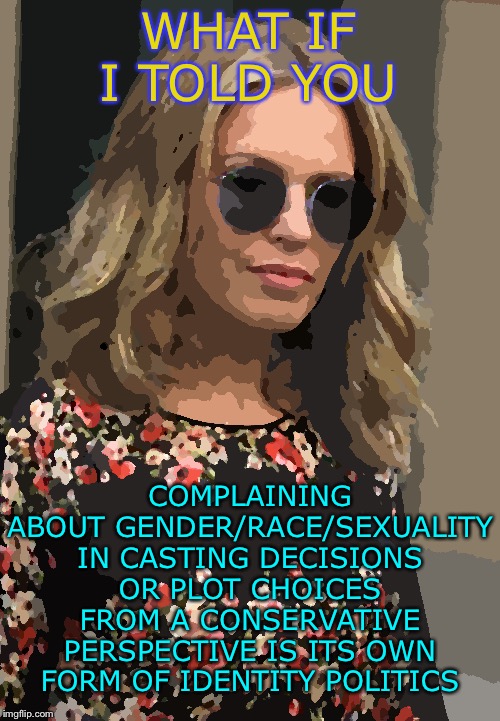 Self-explanatory | WHAT IF I TOLD YOU; COMPLAINING ABOUT GENDER/RACE/SEXUALITY IN CASTING DECISIONS OR PLOT CHOICES FROM A CONSERVATIVE PERSPECTIVE IS ITS OWN FORM OF IDENTITY POLITICS | image tagged in kylie morpheus,sjw,sjws,hollywood,political correctness,identity politics | made w/ Imgflip meme maker