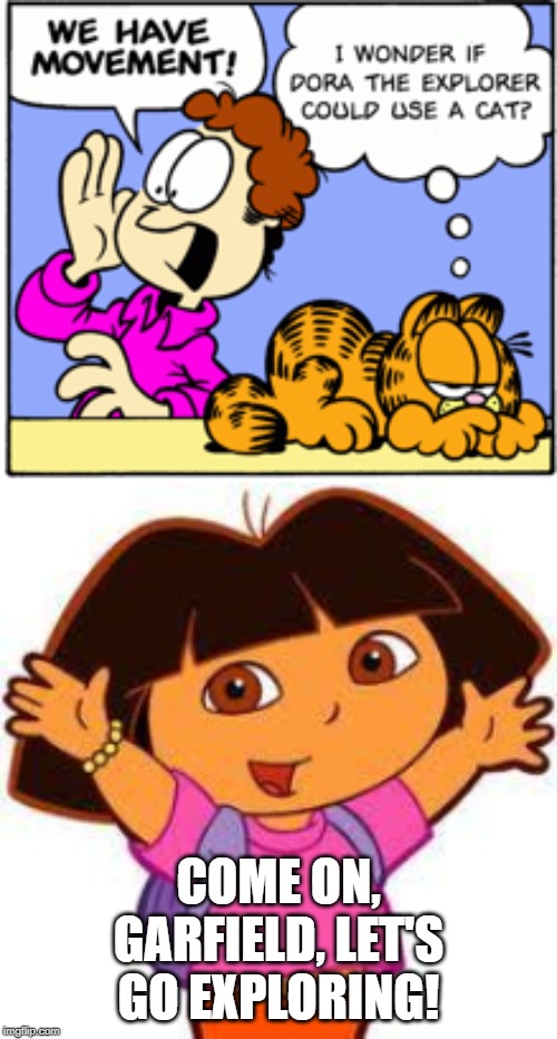 COME ON, GARFIELD, LET'S GO EXPLORING! | image tagged in dora | made w/ Imgflip meme maker
