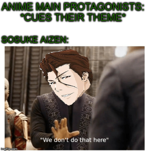 ANIME MAIN PROTAGONISTS: *CUES THEIR THEME*; SOSUKE AIZEN: | image tagged in animeme,anime,meme | made w/ Imgflip meme maker