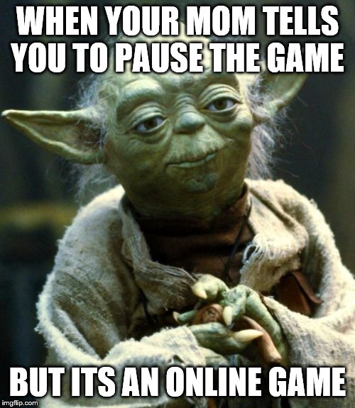 Star Wars Yoda Meme | WHEN YOUR MOM TELLS YOU TO PAUSE THE GAME; BUT ITS AN ONLINE GAME | image tagged in memes,star wars yoda | made w/ Imgflip meme maker