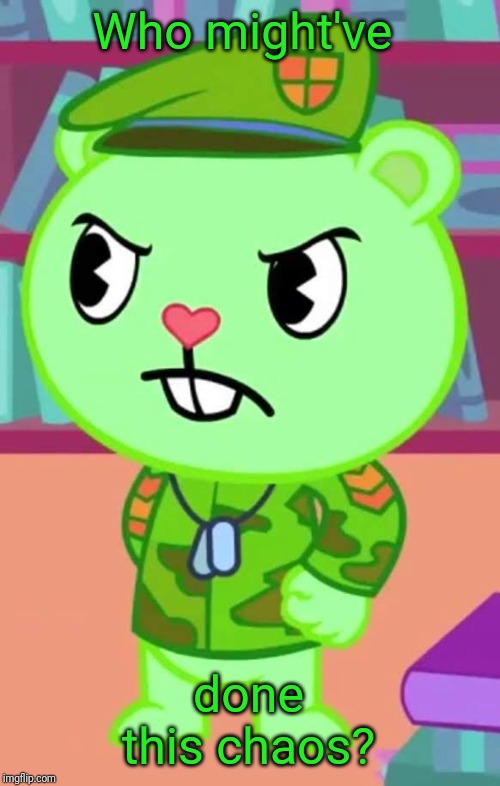 Mad Flippy (HTF) | Who might've done this chaos? | image tagged in mad flippy htf | made w/ Imgflip meme maker