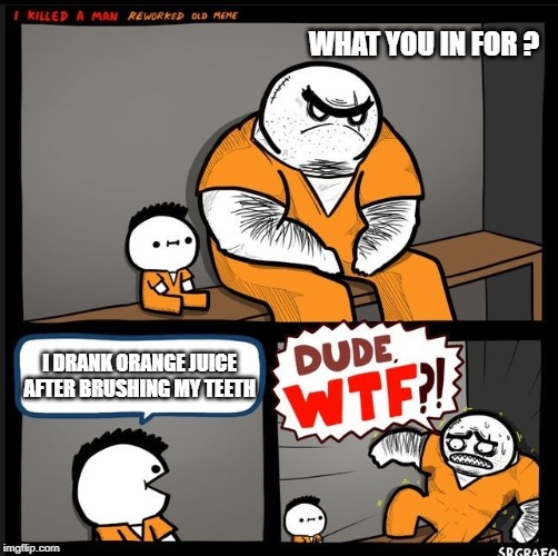 Srgrafo dude wtf | WHAT YOU IN FOR ? I DRANK ORANGE JUICE AFTER BRUSHING MY TEETH | image tagged in srgrafo dude wtf | made w/ Imgflip meme maker