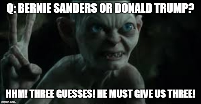 Three Guesses Gollum | Q: BERNIE SANDERS OR DONALD TRUMP? HHM! THREE GUESSES! HE MUST GIVE US THREE! | image tagged in three guesses gollum | made w/ Imgflip meme maker