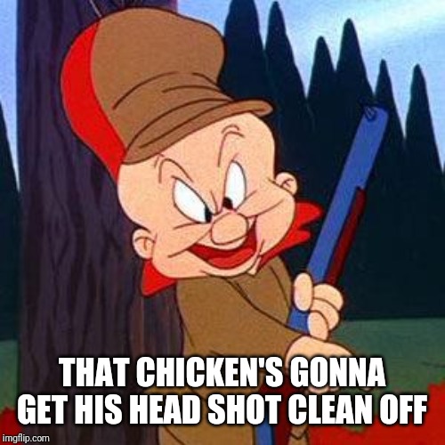 Elmer Fudd | THAT CHICKEN'S GONNA GET HIS HEAD SHOT CLEAN OFF | image tagged in elmer fudd | made w/ Imgflip meme maker