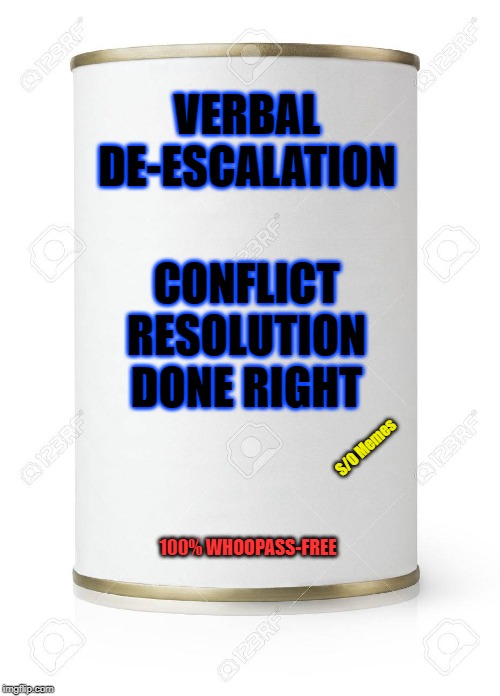Blank Can | VERBAL DE-ESCALATION; CONFLICT RESOLUTION DONE RIGHT; S/O Memes; 100% WHOOPASS-FREE | image tagged in blank can | made w/ Imgflip meme maker