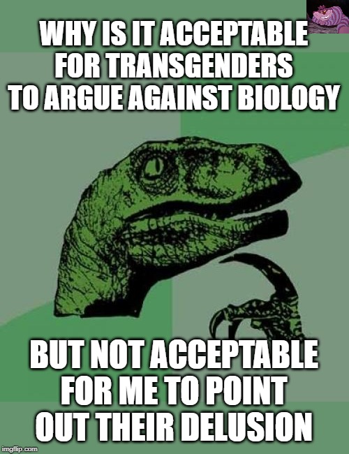 It is easier to defend a weak argument if you don't allow opposing views. | WHY IS IT ACCEPTABLE FOR TRANSGENDERS TO ARGUE AGAINST BIOLOGY; BUT NOT ACCEPTABLE FOR ME TO POINT OUT THEIR DELUSION | image tagged in memes,philosoraptor | made w/ Imgflip meme maker