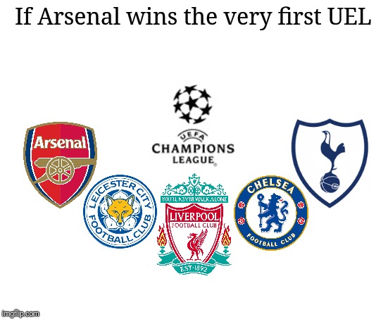 lol | If Arsenal wins the very first UEL | image tagged in football,soccer,champions league,arsenal,liverpool,chelsea | made w/ Imgflip meme maker