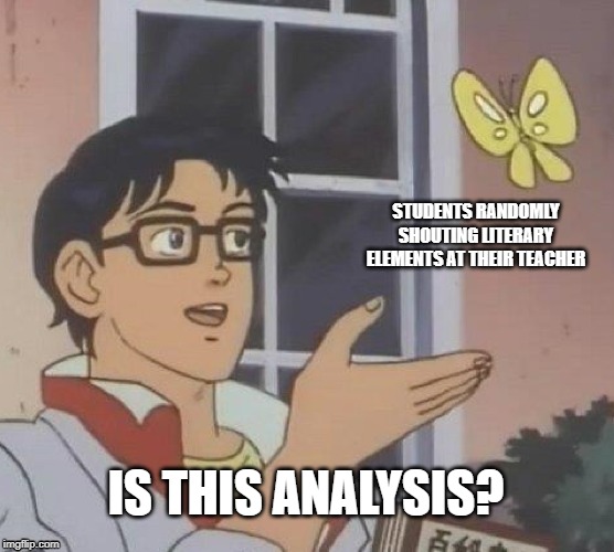 Is This A Pigeon | STUDENTS RANDOMLY SHOUTING LITERARY ELEMENTS AT THEIR TEACHER; IS THIS ANALYSIS? | image tagged in memes,is this a pigeon | made w/ Imgflip meme maker