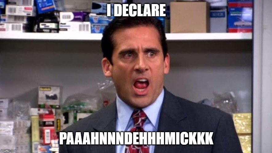 declare bankruptcy michael scott | I DECLARE; PAAAHNNNDEHHHMICKKK | image tagged in declare bankruptcy michael scott | made w/ Imgflip meme maker