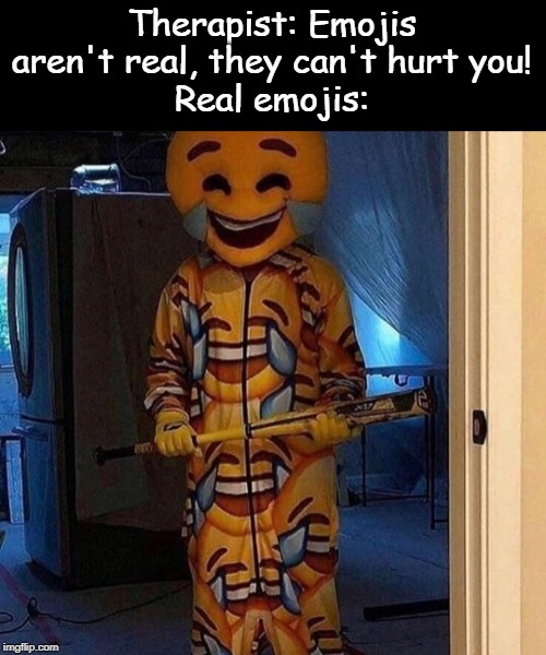 Oh dear- | Therapist: Emojis aren't real, they can't hurt you!
Real emojis: | image tagged in emojis,therapist,hurt,baseball bat,oh no | made w/ Imgflip meme maker